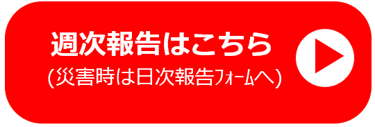 週次報告はこちら（災害時は目次報告フォームへ）