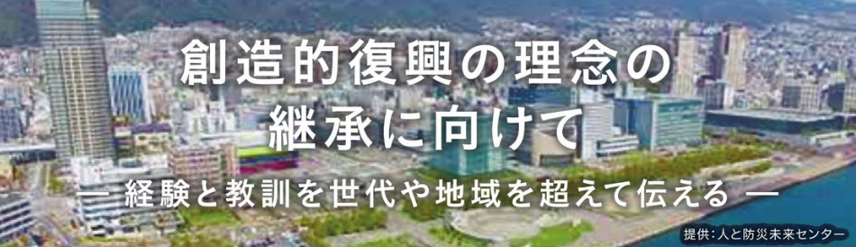 創造的復興の理念の継承に向けて-経験と教訓を世代や地域を超えて伝える-