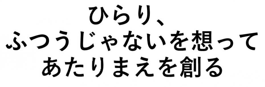 ひらり、ふつうじゃないを想ってあたりまえを創る