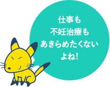 仕事も不妊治療もあきらめたくないよね!