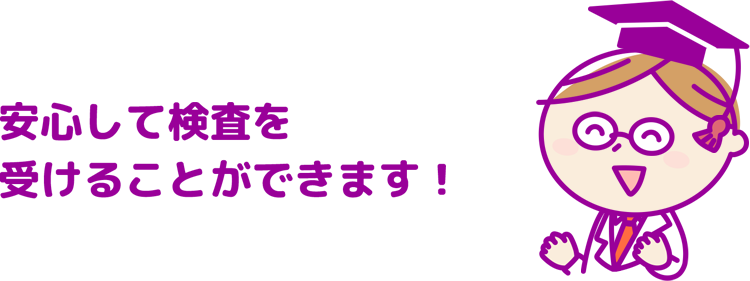 安心して検査を受けることができます！